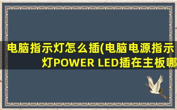 电脑指示灯怎么插(电脑电源指示灯POWER LED插在主板哪个地方我只知道主机前面的USB插口)